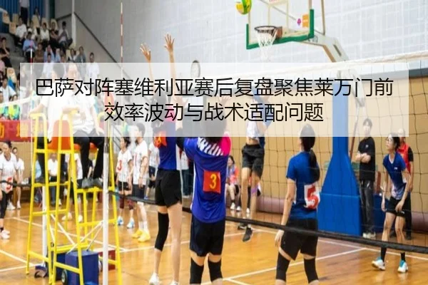 巴萨对阵塞维利亚赛后复盘聚焦莱万门前效率波动与战术适配问题
