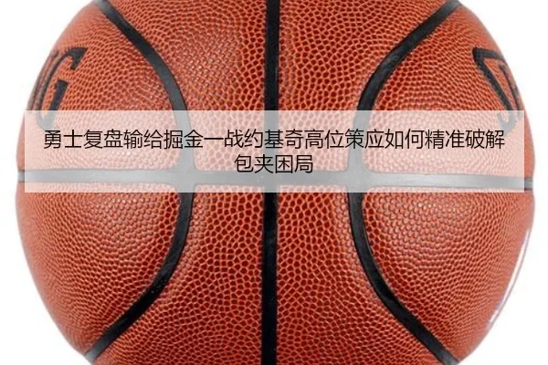 勇士复盘输给掘金一战约基奇高位策应如何精准破解包夹困局
