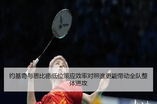 约基奇与恩比德低位策应效率对照谁更能带动全队整体进攻