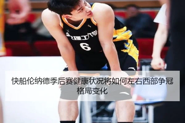 快船伦纳德季后赛健康状况将如何左右西部争冠格局变化