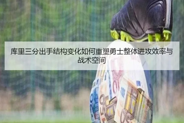 库里三分出手结构变化如何重塑勇士整体进攻效率与战术空间