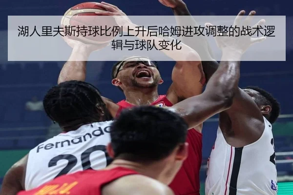 湖人里夫斯持球比例上升后哈姆进攻调整的战术逻辑与球队变化