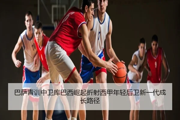 巴萨青训中卫库巴西崛起折射西甲年轻后卫新一代成长路径