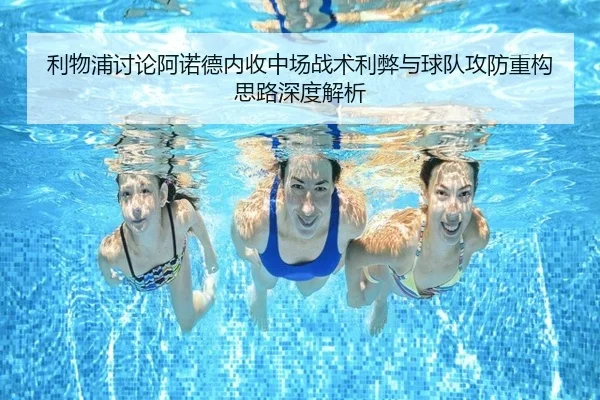 利物浦讨论阿诺德内收中场战术利弊与球队攻防重构思路深度解析
