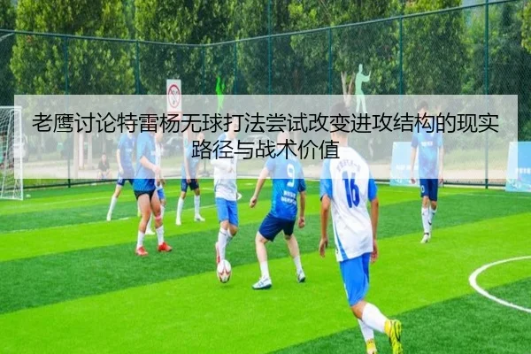 老鹰讨论特雷杨无球打法尝试改变进攻结构的现实路径与战术价值