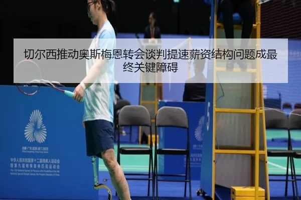 切尔西推动奥斯梅恩转会谈判提速薪资结构问题成最终关键障碍