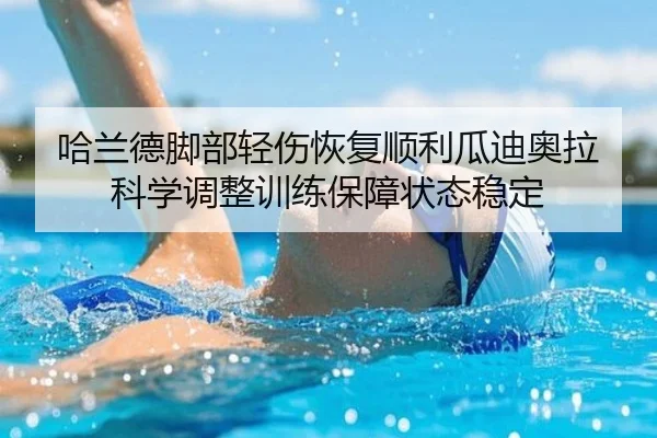 哈兰德脚部轻伤恢复顺利瓜迪奥拉科学调整训练保障状态稳定